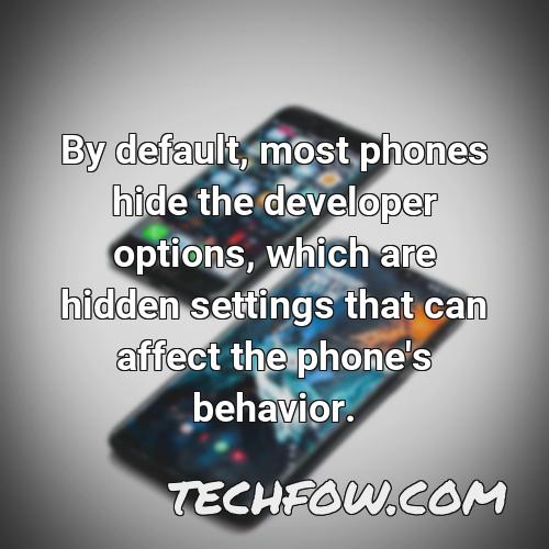 by default most phones hide the developer options which are hidden settings that can affect the phone s behavior