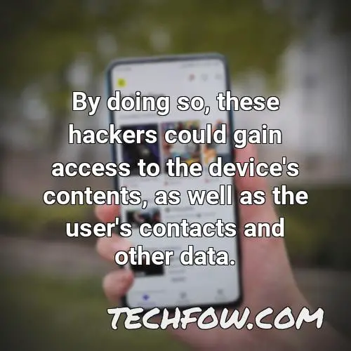 by doing so these hackers could gain access to the device s contents as well as the user s contacts and other data