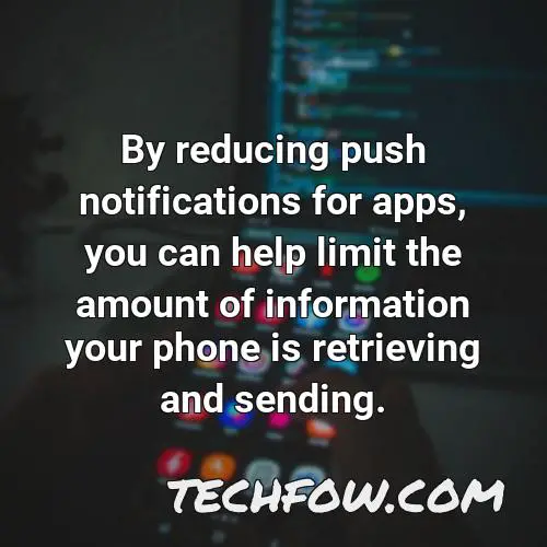 by reducing push notifications for apps you can help limit the amount of information your phone is retrieving and sending