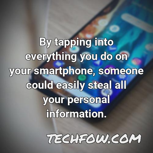 by tapping into everything you do on your smartphone someone could easily steal all your personal information