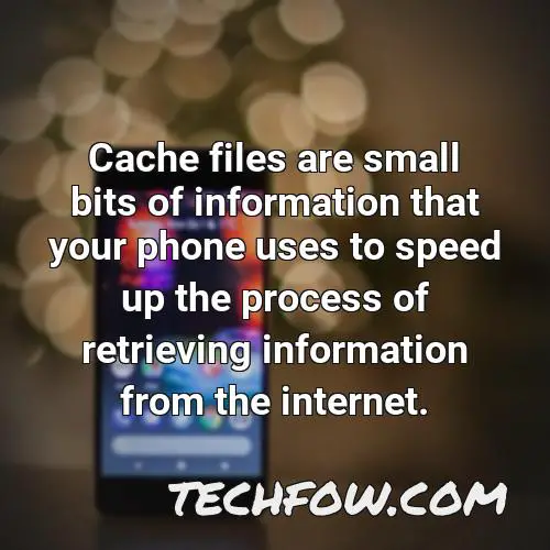cache files are small bits of information that your phone uses to speed up the process of retrieving information from the internet
