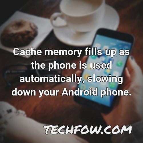 cache memory fills up as the phone is used automatically slowing down your android phone