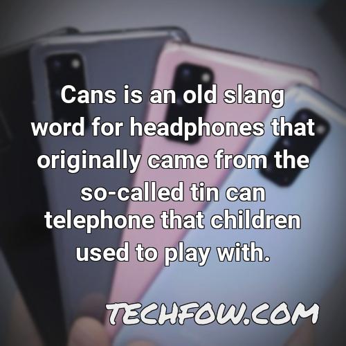 cans is an old slang word for headphones that originally came from the so called tin can telephone that children used to play with