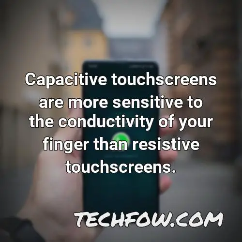 capacitive touchscreens are more sensitive to the conductivity of your finger than resistive touchscreens