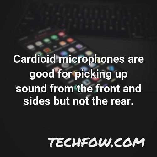 cardioid microphones are good for picking up sound from the front and sides but not the rear