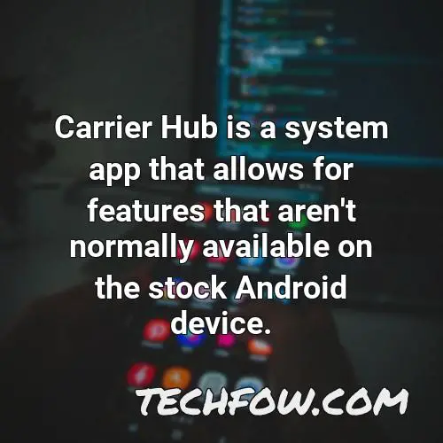 carrier hub is a system app that allows for features that aren t normally available on the stock android device