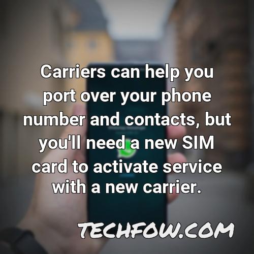 carriers can help you port over your phone number and contacts but you ll need a new sim card to activate service with a new carrier