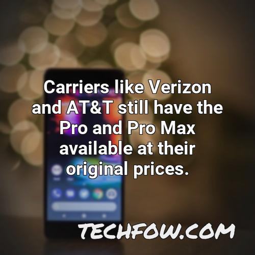 carriers like verizon and at t still have the pro and pro max available at their original prices