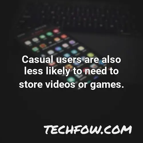 casual users are also less likely to need to store videos or games