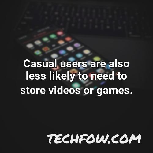 casual users are also less likely to need to store videos or games