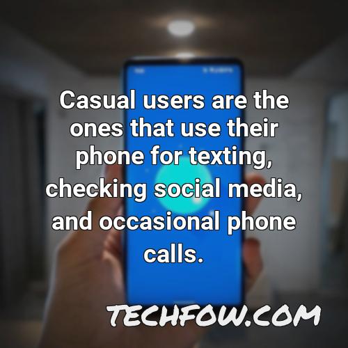 casual users are the ones that use their phone for texting checking social media and occasional phone calls