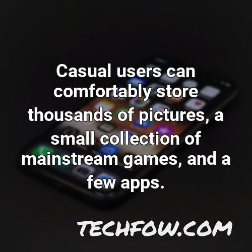 casual users can comfortably store thousands of pictures a small collection of mainstream games and a few apps