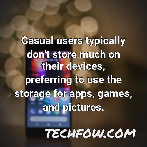 casual users typically don t store much on their devices preferring to use the storage for apps games and pictures