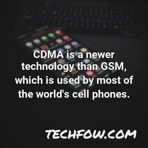 cdma is a newer technology than gsm which is used by most of the world s cell phones