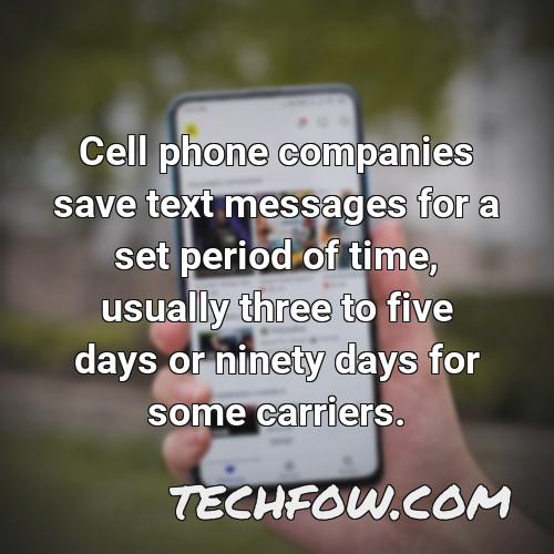 cell phone companies save text messages for a set period of time usually three to five days or ninety days for some carriers