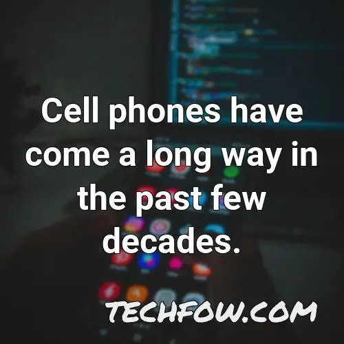 cell phones have come a long way in the past few decades
