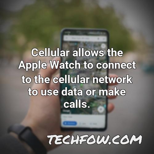 cellular allows the apple watch to connect to the cellular network to use data or make calls