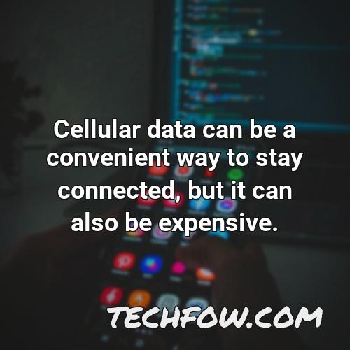 cellular data can be a convenient way to stay connected but it can also be
