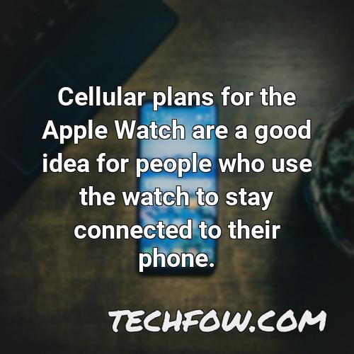 cellular plans for the apple watch are a good idea for people who use the watch to stay connected to their phone
