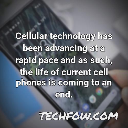 cellular technology has been advancing at a rapid pace and as such the life of current cell phones is coming to an end