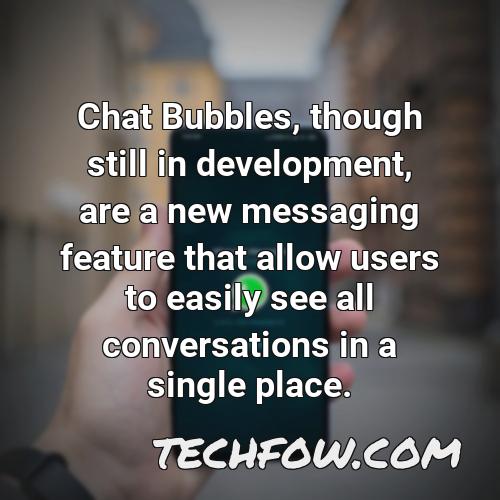 chat bubbles though still in development are a new messaging feature that allow users to easily see all conversations in a single place