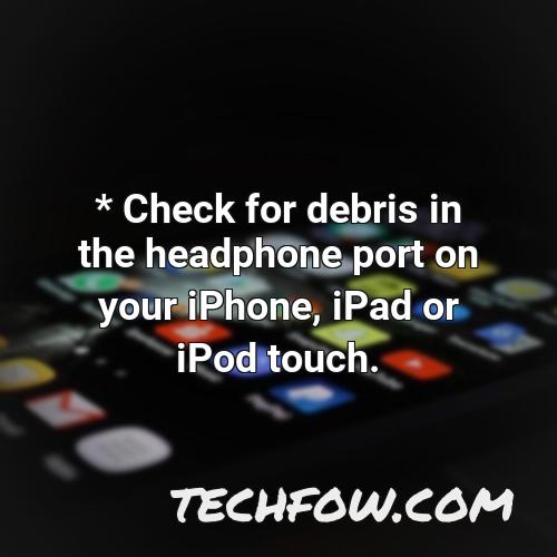 check for debris in the headphone port on your iphone ipad or ipod touch