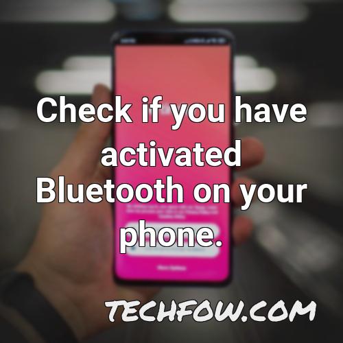 check if you have activated bluetooth on your phone