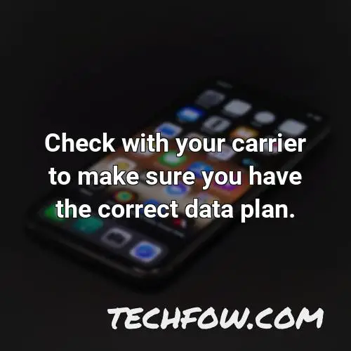 check with your carrier to make sure you have the correct data plan