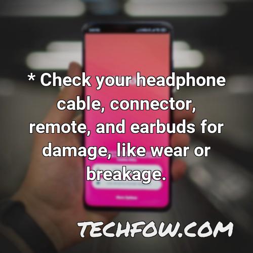 check your headphone cable connector remote and earbuds for damage like wear or breakage