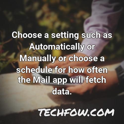 choose a setting such as automatically or manually or choose a schedule for how often the mail app will fetch data