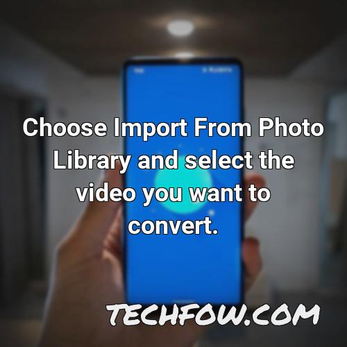 choose import from photo library and select the video you want to convert