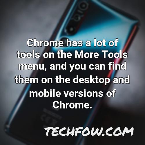 chrome has a lot of tools on the more tools menu and you can find them on the desktop and mobile versions of chrome
