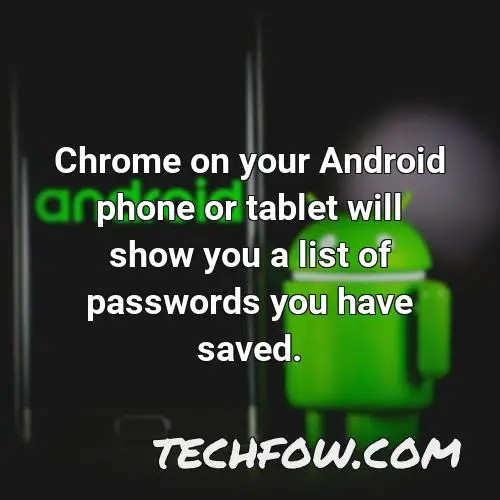 chrome on your android phone or tablet will show you a list of passwords you have saved