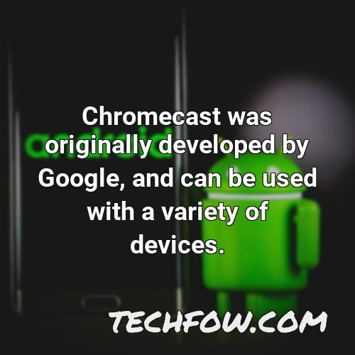 chromecast was originally developed by google and can be used with a variety of devices