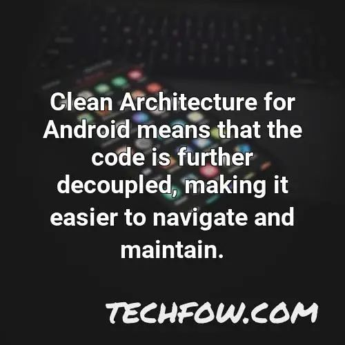 clean architecture for android means that the code is further decoupled making it easier to navigate and maintain