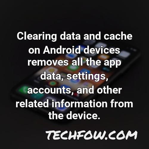 clearing data and cache on android devices removes all the app data settings accounts and other related information from the device