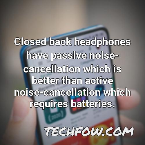 closed back headphones have passive noise cancellation which is better than active noise cancellation which requires batteries
