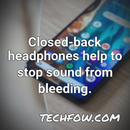closed back headphones help to stop sound from bleeding