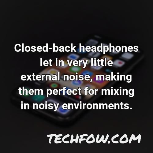 closed back headphones let in very little external noise making them perfect for mixing in noisy environments