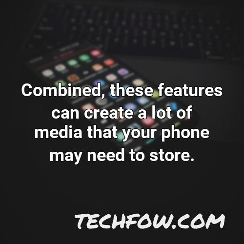 combined these features can create a lot of media that your phone may need to store