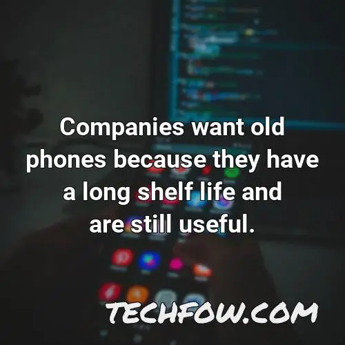 companies want old phones because they have a long shelf life and are still useful