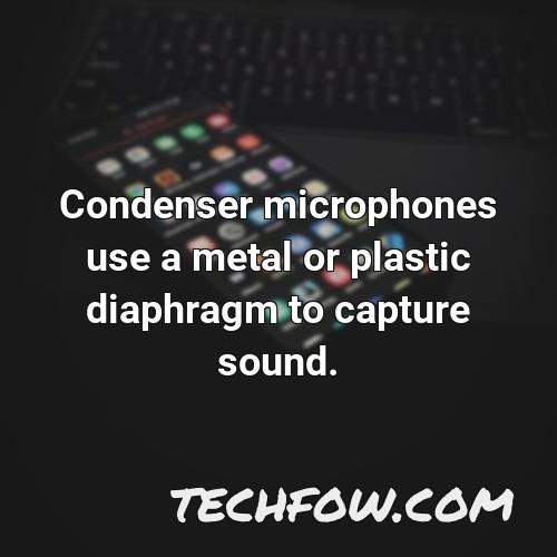 condenser microphones use a metal or plastic diaphragm to capture sound