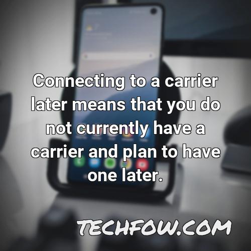 connecting to a carrier later means that you do not currently have a carrier and plan to have one later