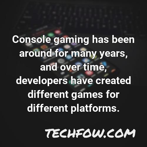 console gaming has been around for many years and over time developers have created different games for different platforms