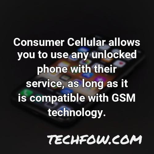 consumer cellular allows you to use any unlocked phone with their service as long as it is compatible with gsm technology