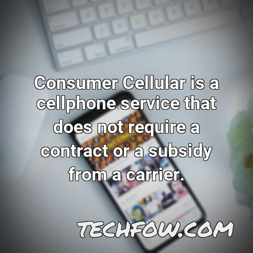 consumer cellular is a cellphone service that does not require a contract or a subsidy from a carrier
