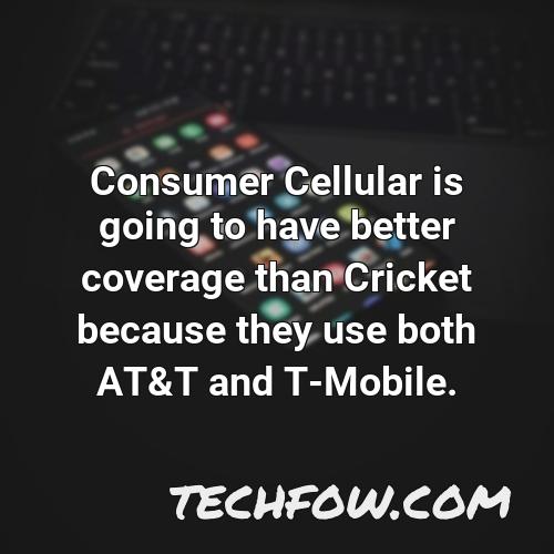 consumer cellular is going to have better coverage than cricket because they use both at t and t mobile