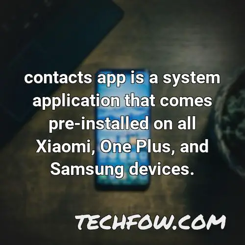contacts app is a system application that comes pre installed on all xiaomi one plus and samsung devices