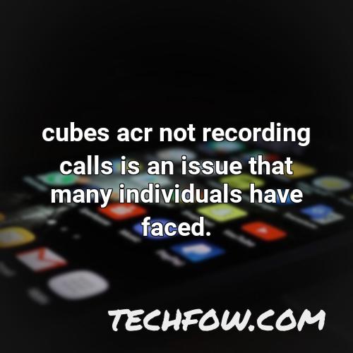cubes acr not recording calls is an issue that many individuals have faced