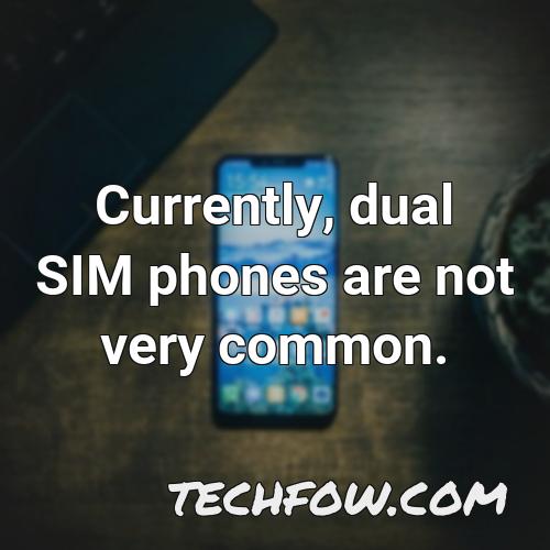 currently dual sim phones are not very common